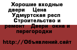 Хорошие входные двери, › Цена ­ 9 900 - Удмуртская респ. Строительство и ремонт » Двери, окна и перегородки   